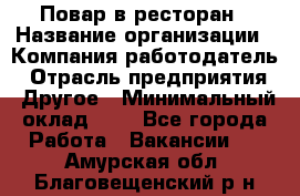 Повар в ресторан › Название организации ­ Компания-работодатель › Отрасль предприятия ­ Другое › Минимальный оклад ­ 1 - Все города Работа » Вакансии   . Амурская обл.,Благовещенский р-н